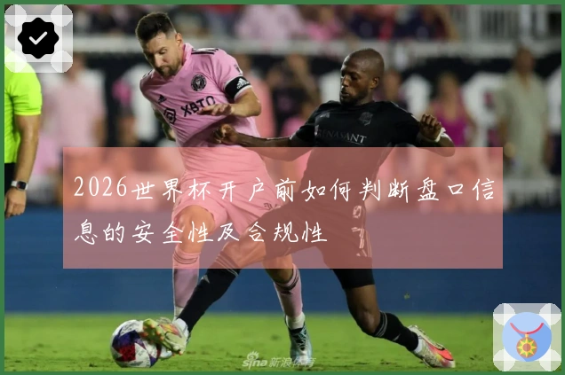 2026世界杯开户前如何判断盘口信息的安全性及合规性